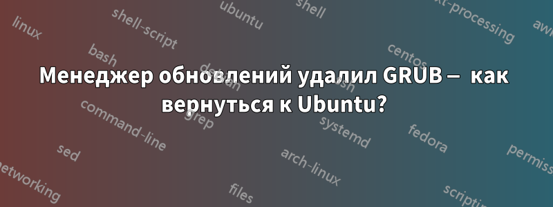 Менеджер обновлений удалил GRUB — как вернуться к Ubuntu?