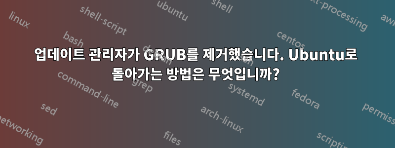 업데이트 관리자가 GRUB를 제거했습니다. Ubuntu로 돌아가는 방법은 무엇입니까?