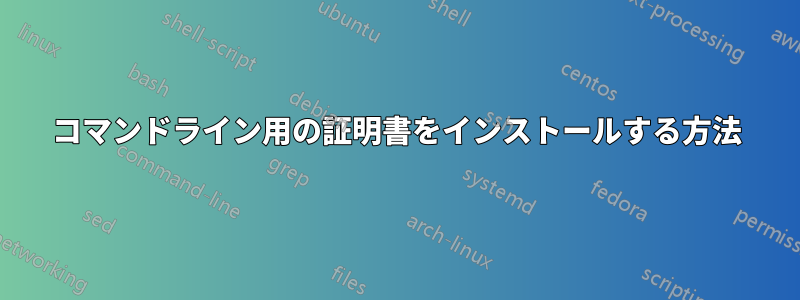 コマンドライン用の証明書をインストールする方法