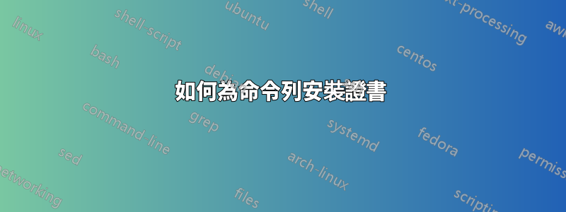 如何為命令列安裝證書