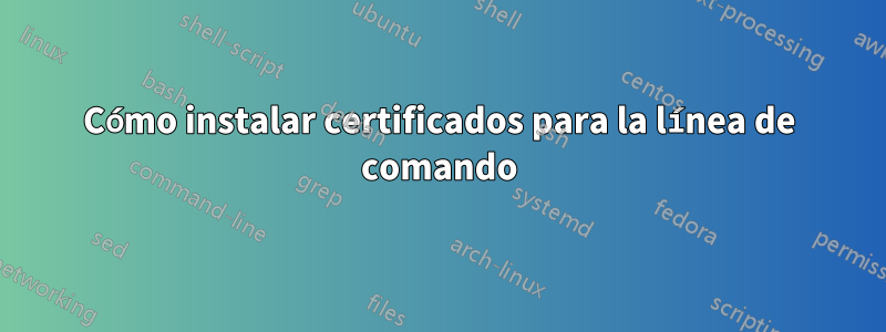 Cómo instalar certificados para la línea de comando