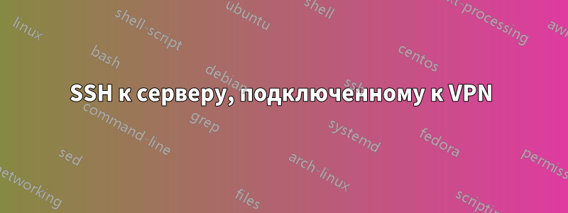 SSH к серверу, подключенному к VPN