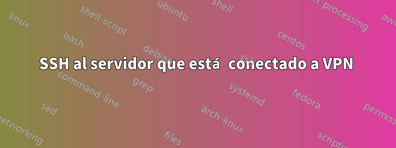 SSH al servidor que está conectado a VPN