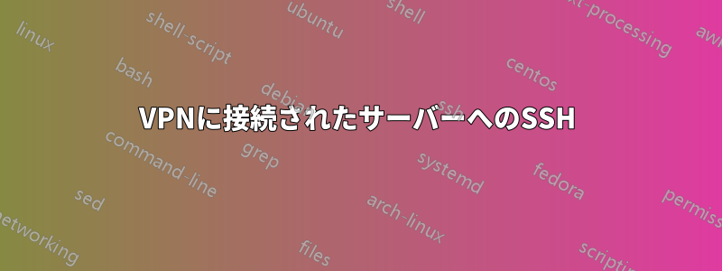 VPNに接続されたサーバーへのSSH