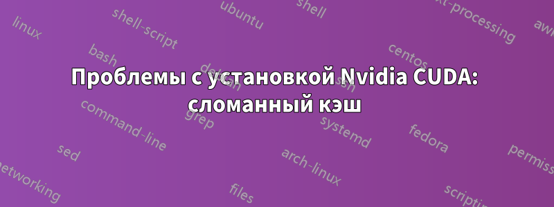 Проблемы с установкой Nvidia CUDA: сломанный кэш