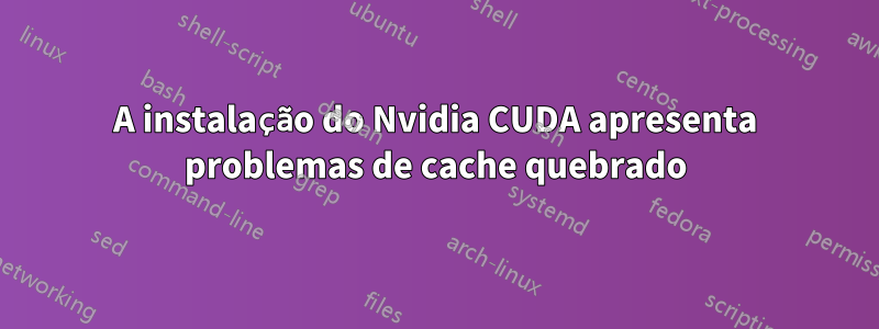 A instalação do Nvidia CUDA apresenta problemas de cache quebrado