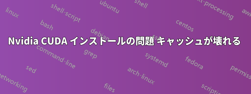 Nvidia CUDA インストールの問題 キャッシュが壊れる