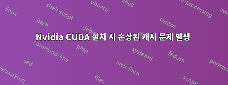 Nvidia CUDA 설치 시 손상된 캐시 문제 발생