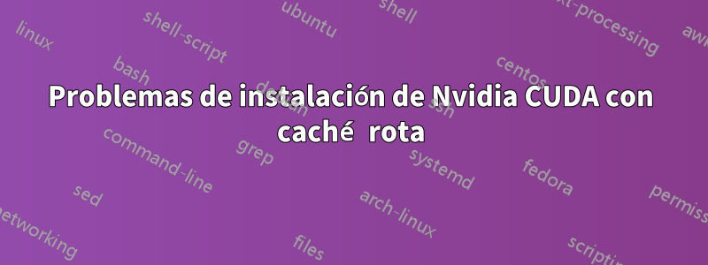 Problemas de instalación de Nvidia CUDA con caché rota