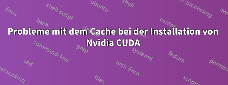 Probleme mit dem Cache bei der Installation von Nvidia CUDA