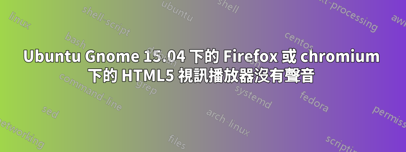 Ubuntu Gnome 15.04 下的 Firefox 或 chromium 下的 HTML5 視訊播放器沒有聲音