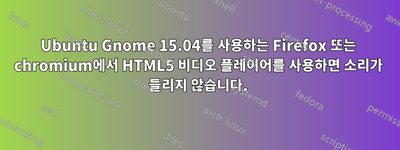 Ubuntu Gnome 15.04를 사용하는 Firefox 또는 chromium에서 HTML5 비디오 플레이어를 사용하면 소리가 들리지 않습니다.