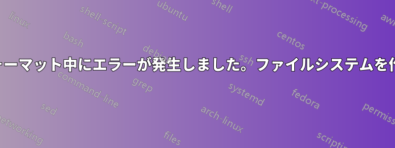 ディスクのフォーマット中にエラーが発生しました。ファイルシステムを作成しています