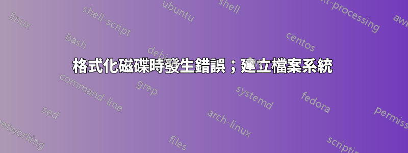 格式化磁碟時發生錯誤；建立檔案系統