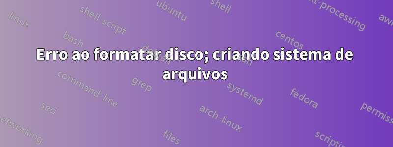 Erro ao formatar disco; criando sistema de arquivos