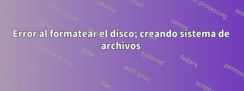 Error al formatear el disco; creando sistema de archivos