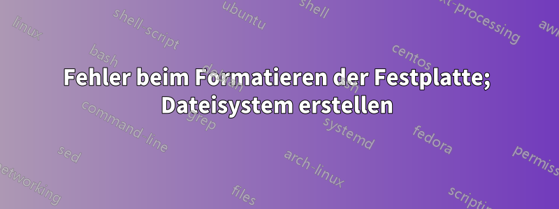 Fehler beim Formatieren der Festplatte; Dateisystem erstellen