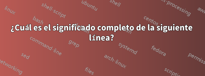 ¿Cuál es el significado completo de la siguiente línea?