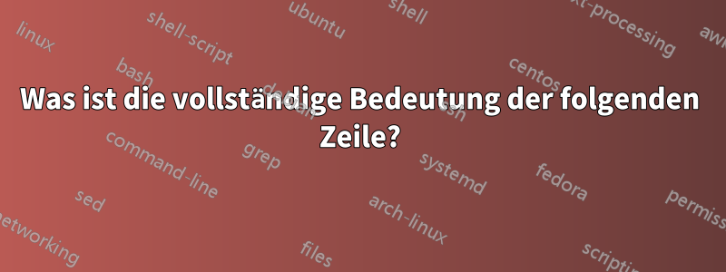 Was ist die vollständige Bedeutung der folgenden Zeile?