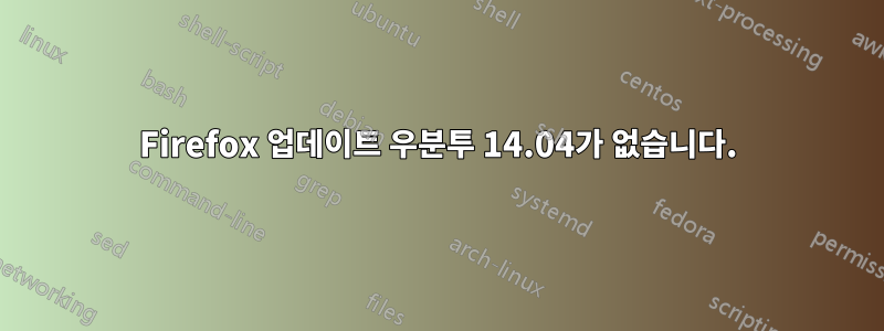 Firefox 업데이트 우분투 14.04가 없습니다.