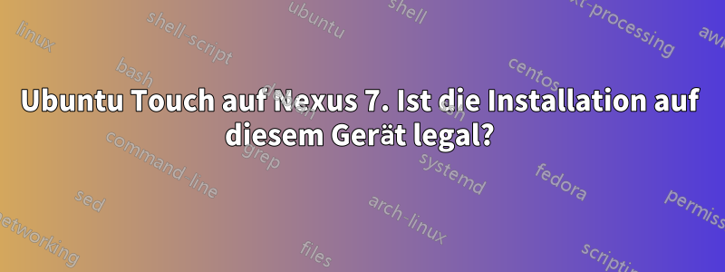 Ubuntu Touch auf Nexus 7. Ist die Installation auf diesem Gerät legal?