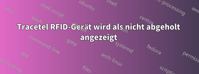 Tracetel RFID-Gerät wird als nicht abgeholt angezeigt