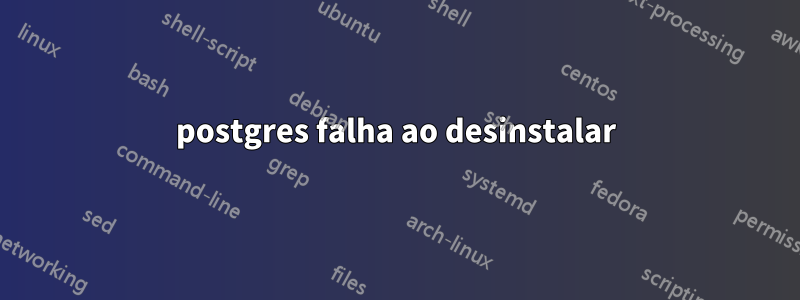 postgres falha ao desinstalar