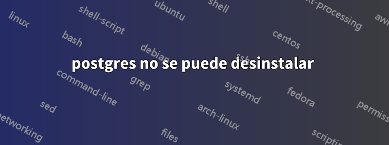 postgres no se puede desinstalar