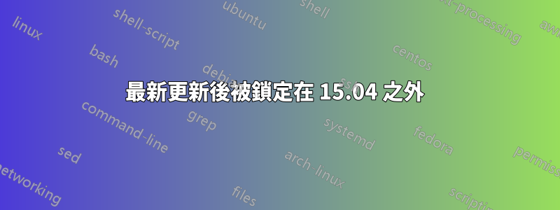 最新更新後被鎖定在 15.04 之外 