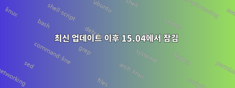 최신 업데이트 이후 15.04에서 잠김