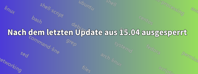 Nach dem letzten Update aus 15.04 ausgesperrt 