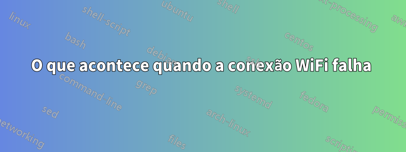 O que acontece quando a conexão WiFi falha