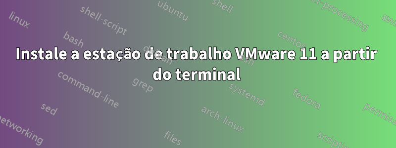 Instale a estação de trabalho VMware 11 a partir do terminal