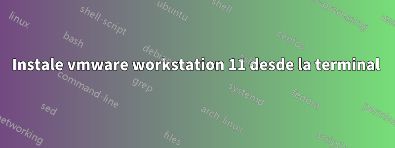 Instale vmware workstation 11 desde la terminal