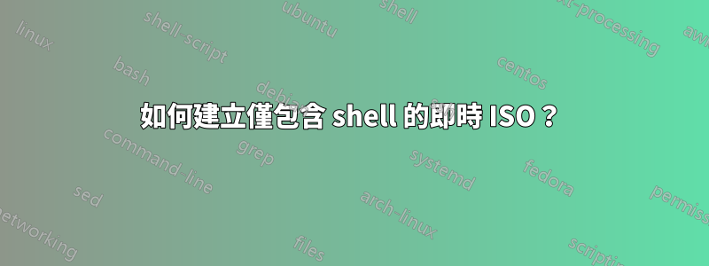 如何建立僅包含 shell 的即時 ISO？