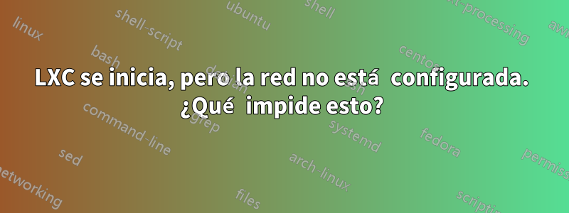 LXC se inicia, pero la red no está configurada. ¿Qué impide esto?