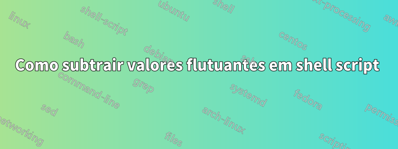 Como subtrair valores flutuantes em shell script