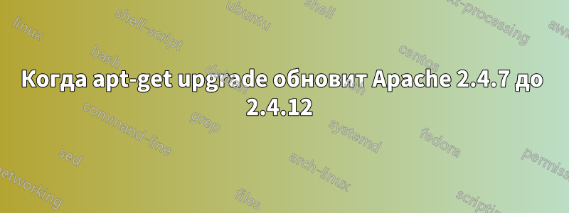 Когда apt-get upgrade обновит Apache 2.4.7 до 2.4.12 