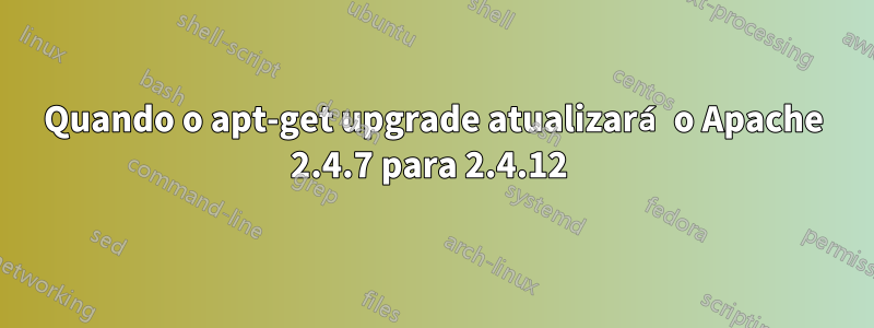 Quando o apt-get upgrade atualizará o Apache 2.4.7 para 2.4.12 