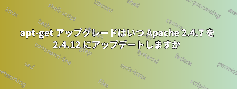 apt-get アップグレードはいつ Apache 2.4.7 を 2.4.12 にアップデートしますか 