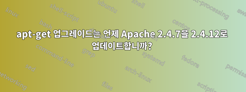 apt-get 업그레이드는 언제 Apache 2.4.7을 2.4.12로 업데이트합니까?