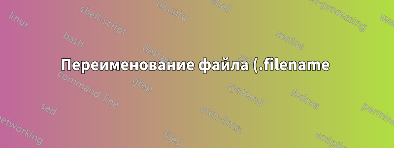 Переименование файла (.filename) в исходные имена