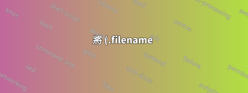 將 (.filename) 檔案重新命名為原始名稱