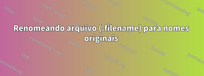 Renomeando arquivo (.filename) para nomes originais