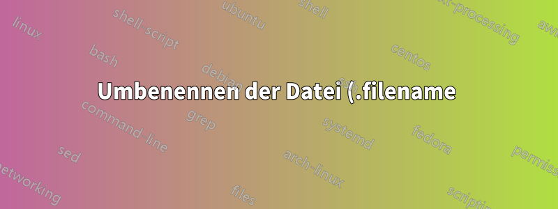 Umbenennen der Datei (.filename) in den Originalnamen