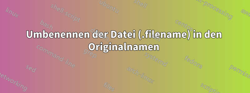 Umbenennen der Datei (.filename) in den Originalnamen