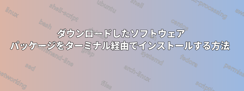 ダウンロードしたソフトウェア パッケージをターミナル経由でインストールする方法 