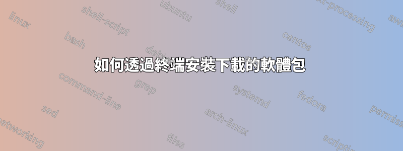 如何透過終端安裝下載的軟體包