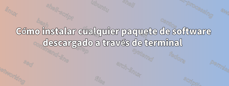 Cómo instalar cualquier paquete de software descargado a través de terminal 