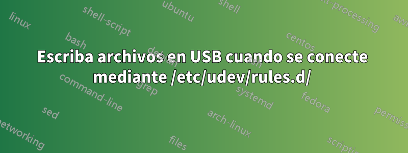 Escriba archivos en USB cuando se conecte mediante /etc/udev/rules.d/